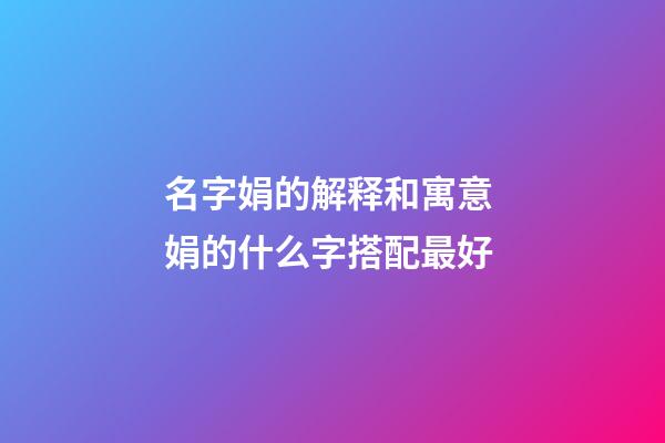 名字娟的解释和寓意 娟的什么字搭配最好